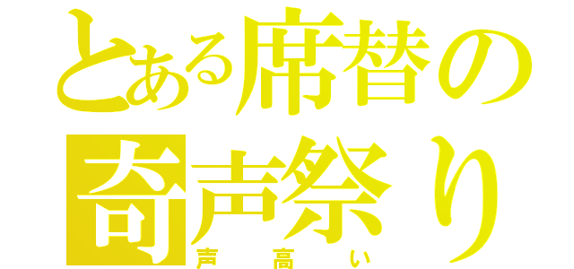 とある席替の奇声祭り（声高い）