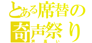 とある席替の奇声祭り（声高い）