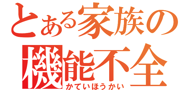 とある家族の機能不全（かていほうかい）