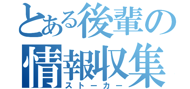 とある後輩の情報収集（ストーカー）