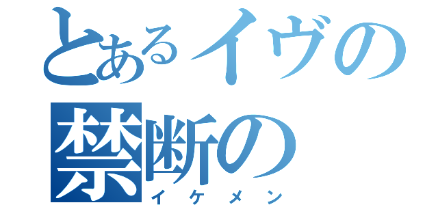 とあるイヴの禁断の（イケメン）