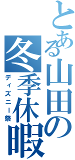 とある山田の冬季休暇Ⅱ（ディズニー祭）