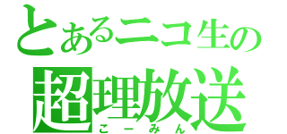 とあるニコ生の超理放送（こーみん）