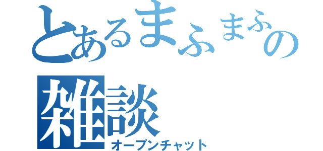 とあるまふまふの雑談（オープンチャット）