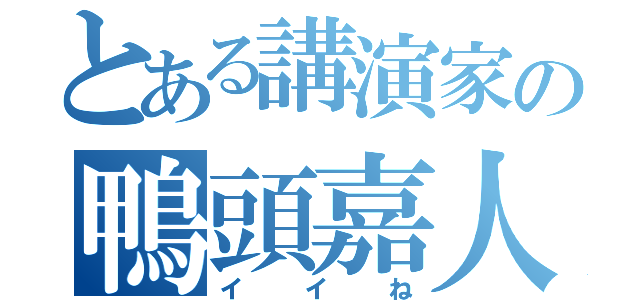 とある講演家の鴨頭嘉人（イイね）