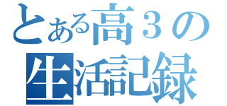 とある高３の生活記録（）