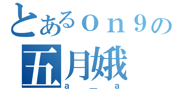 とあるｏｎ９の五月娥（ａ＿ａ）