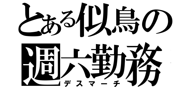 とある似鳥の週六勤務（デスマーチ）