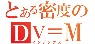 とある密度のＤＶ＝Ｍ（インデックス）