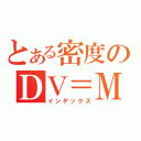 とある密度のＤＶ＝Ｍ（インデックス）