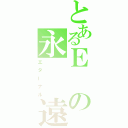 とあるＥの永　　遠（エターナル）