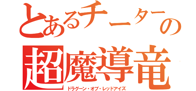 とあるチーターの超魔導竜騎士（ドラグーン・オブ・レッドアイズ）