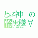 とある神の怜実様∀（ヵビ様ト呼ベ。）