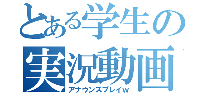 とある学生の実況動画（アナウンスプレイｗ）