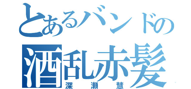 とあるバンドの酒乱赤髪（深瀬慧）