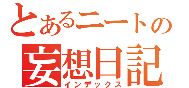 とあるニートの妄想日記（インデックス）