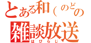 とある和（のどか）の雑談放送（はぴらじ）