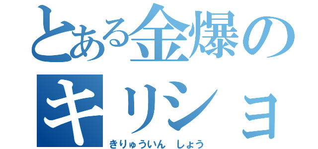 とある金爆のキリショー（きりゅういん　しょう）