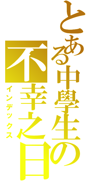 とある中學生の不幸之日（インデックス）