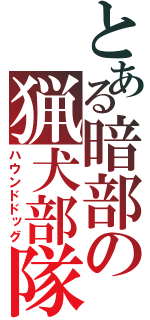 とある暗部の猟犬部隊（ハウンドドッグ）