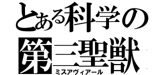 とある科学の第三聖獣（ミスアヴィアール）