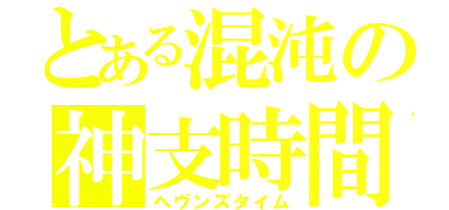 とある混沌の神支時間（ヘヴンズタイム）