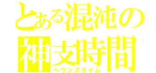 とある混沌の神支時間（ヘヴンズタイム）