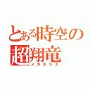 とある時空の超翔竜（メガギラス）