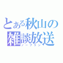 とある秋山の雑談放送（ノープラン）