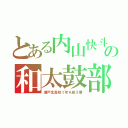 とある内山快斗の和太鼓部（瀬戸北高校１年Ａ組５番）