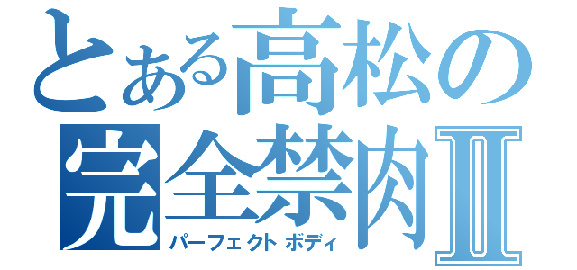 とある高松の完全禁肉Ⅱ（パーフェクトボディ）