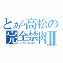 とある高松の完全禁肉Ⅱ（パーフェクトボディ）