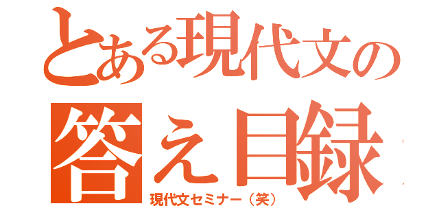 とある現代文の答え目録（現代文セミナー（笑））