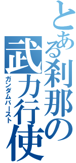 とある刹那の武力行使（ガンダムバースト）