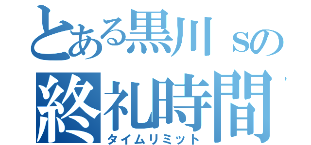 とある黒川ｓの終礼時間（タイムリミット）