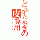 とあるたぬきの皮算用（カウンタ）