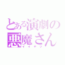 とある演劇の悪魔さん（イイヤツ）