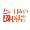 とある日時の起床報告（うわぁ、朝だ！）