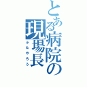 とある病院の現場長（ぶたやろう）