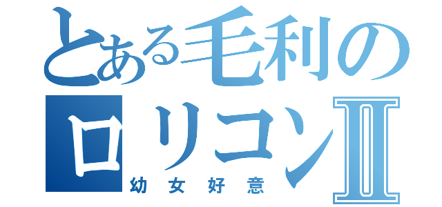 とある毛利のロリコン日記Ⅱ（幼女好意）