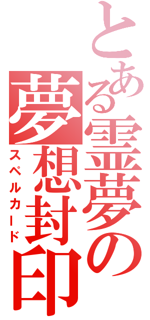 とある霊夢の夢想封印（スペルカード）