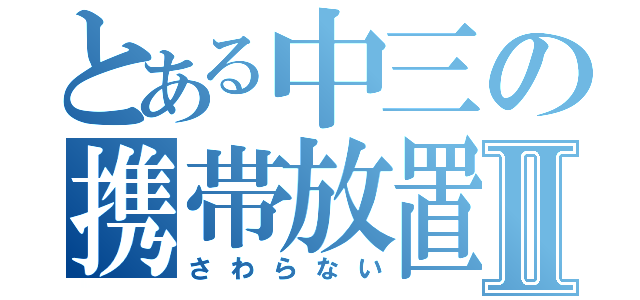 とある中三の携帯放置Ⅱ（さわらない）