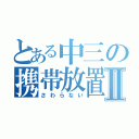 とある中三の携帯放置Ⅱ（さわらない）