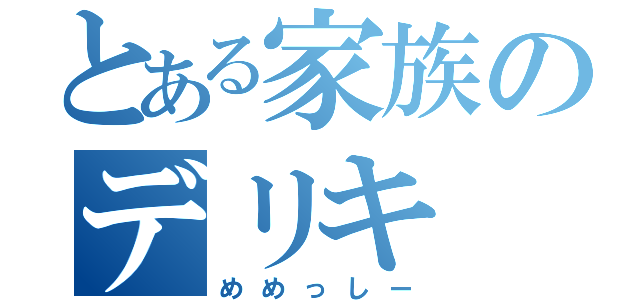 とある家族のデリキ（めめっしー）