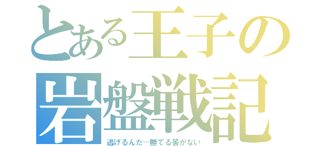 とある王子の岩盤戦記（逃げるんだ…勝てる筈がない）