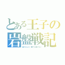 とある王子の岩盤戦記（逃げるんだ…勝てる筈がない）