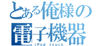 とある俺様の電子機器（ｉＰｏｄ ｔｏｕｃｈ）