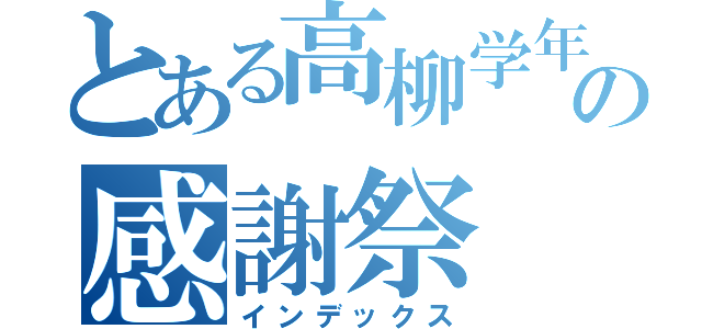 とある高柳学年の感謝祭（インデックス）