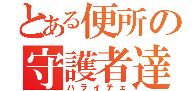 とある便所の守護者達（ハライテェ）