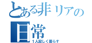 とある非リアの日常（１人寂しく暮らす）